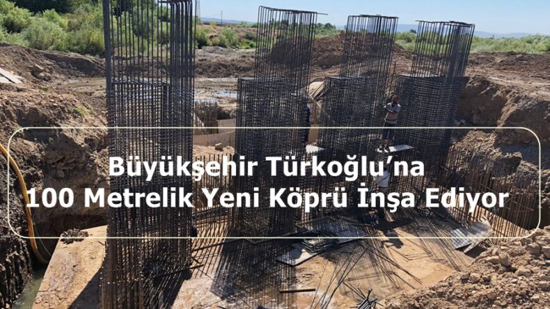 Büyükşehir Türkoğlu’na 100 Metrelik Yeni Köprü İnşa Ediyor.