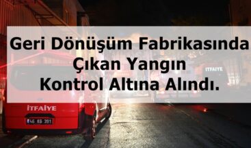 Geri Dönüşüm Fabrikasında Çıkan Yangın Kontrol Altına Alındı.