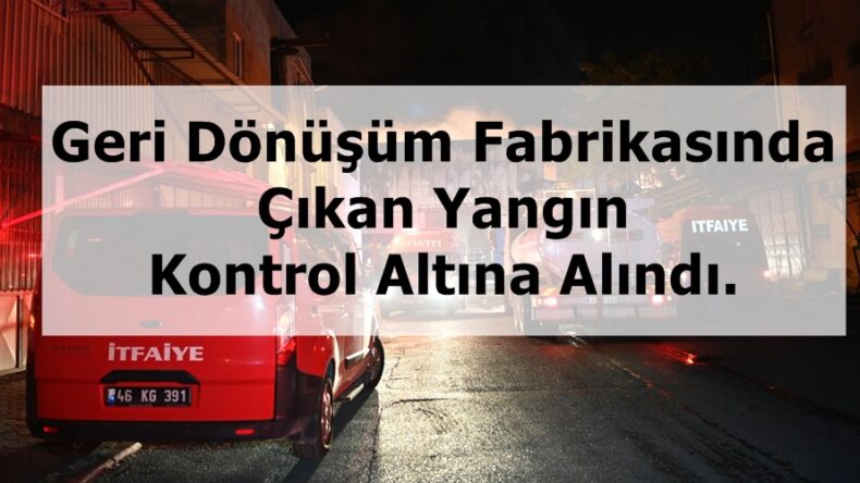 Geri Dönüşüm Fabrikasında Çıkan Yangın Kontrol Altına Alındı.