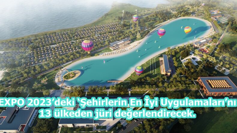 EXPO 2023’deki ‘Şehirlerin En İyi Uygulamaları’nı 13 ülkeden jüri değerlendirecek.