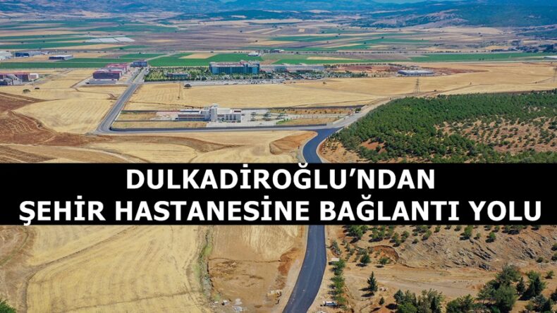 DULKADİROĞLU’NDAN ŞEHİR HASTANESİNE BAĞLANTI YOLU