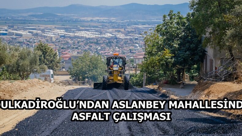 DULKADİROĞLU’NDAN ASLANBEY MAHALLESİNDE ASFALT ÇALIŞMASI.
