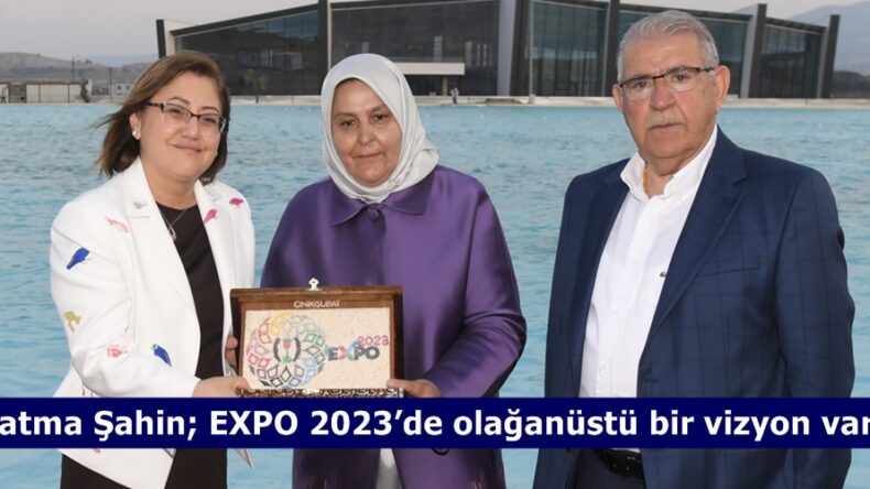 Fatma Şahin; EXPO 2023’de olağanüstü bir vizyon var.