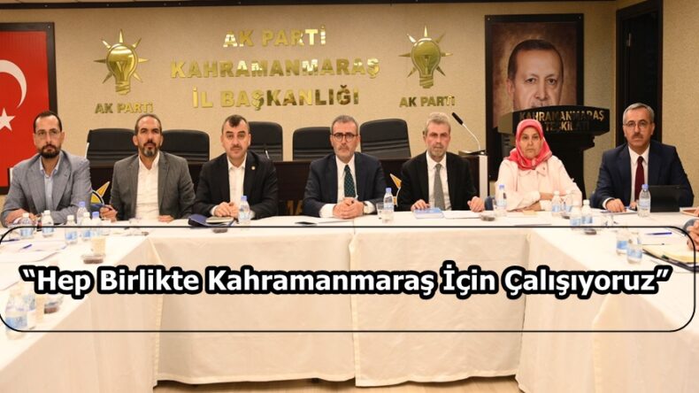 “Hep Birlikte Kahramanmaraş İçin Çalışıyoruz”