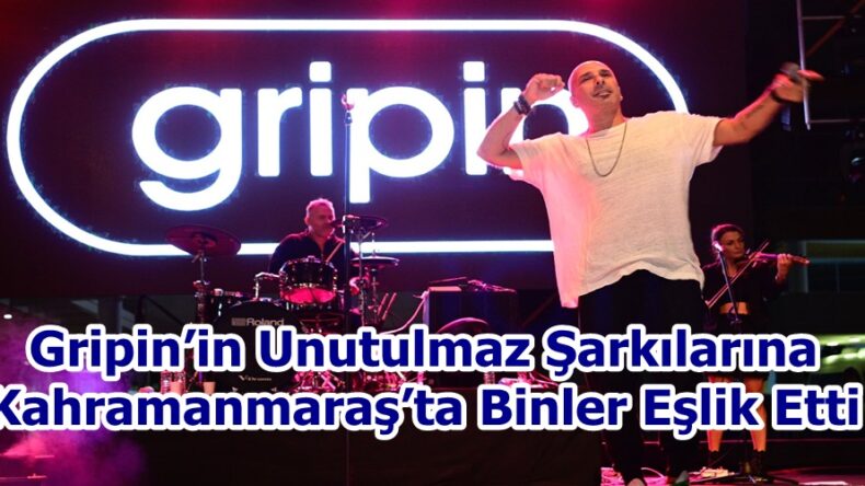 Gripin’in Unutulmaz Şarkılarına Kahramanmaraş’ta Binler Eşlik Etti.