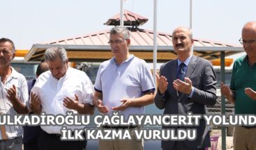 DULKADİROĞLU ÇAĞLAYANCERİT YOLUNDA İLK KAZMA VURULDU.