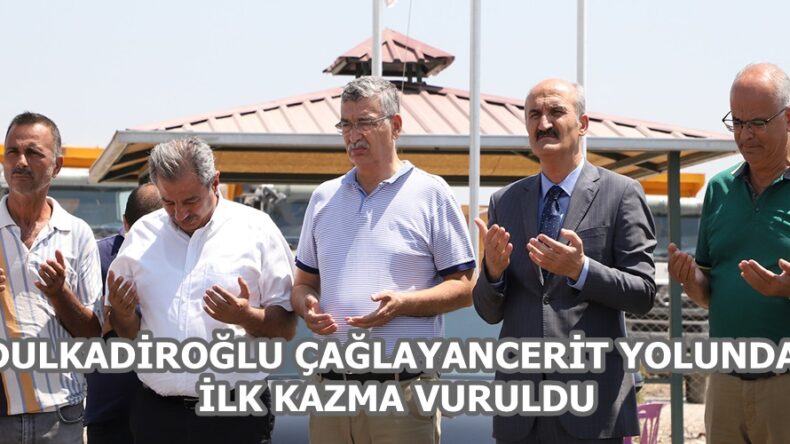 DULKADİROĞLU ÇAĞLAYANCERİT YOLUNDA İLK KAZMA VURULDU.
