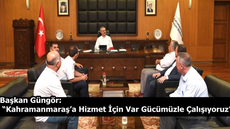 Başkan Güngör: “Kahramanmaraş’a Hizmet İçin Var Gücümüzle Çalışıyoruz”