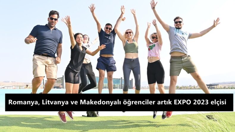 Romanya, Litvanya ve Makedonyalı öğrenciler artık EXPO 2023 elçisi.
