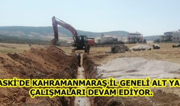 KASKİ’DE KAHRAMANMARAŞ İL GENELİ ALT YAPI ÇALIŞMALARI DEVAM EDİYOR.