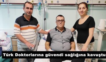 Türk Doktorlarına güvendi sağlığına kavuştu.