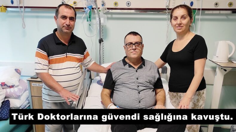 Türk Doktorlarına güvendi sağlığına kavuştu.