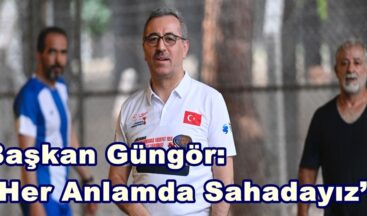 Başkan Güngör: “Her Anlamda Sahadayız”