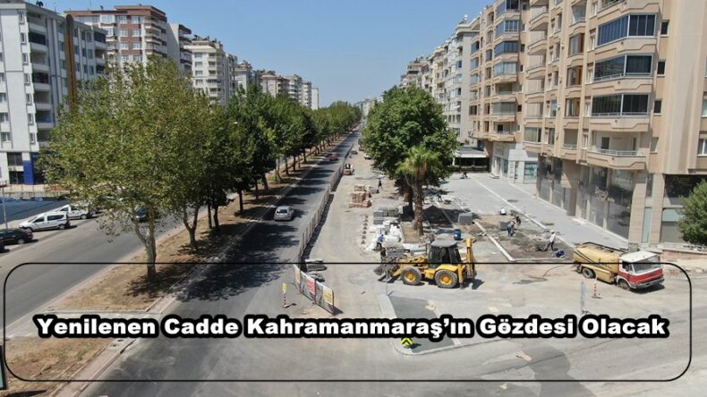 Yenilenen Cadde Kahramanmaraş’ın Gözdesi Olacak.