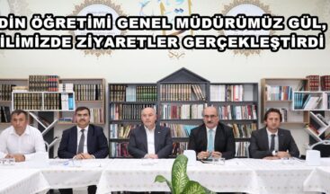 DİN ÖĞRETİMİ GENEL MÜDÜRÜMÜZ GÜL, İLİMİZDE ZİYARETLER GERÇEKLEŞTİRDİ.