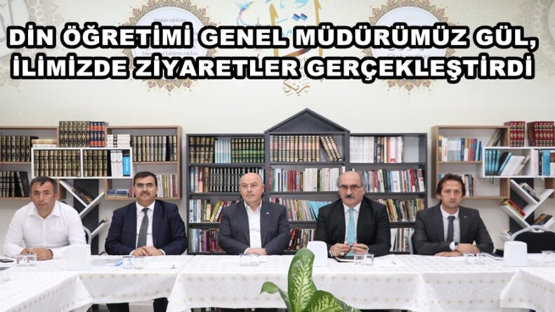 DİN ÖĞRETİMİ GENEL MÜDÜRÜMÜZ GÜL, İLİMİZDE ZİYARETLER GERÇEKLEŞTİRDİ.