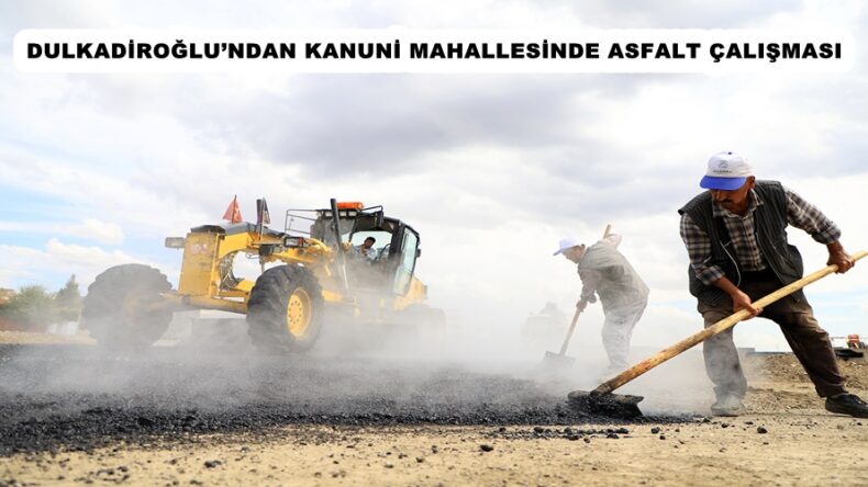 DULKADİROĞLU’NDAN KANUNİ MAHALLESİNDE ASFALT ÇALIŞMASI