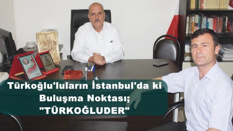 Türkoğlu’luların İstanbul’da ki Buluşma Noktası; “TÜRKOĞLUDER”