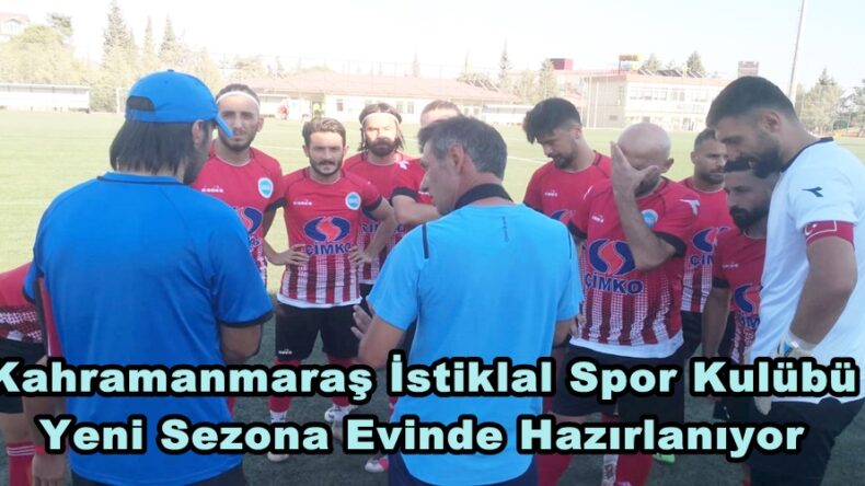 Kahramanmaraş İstiklal Spor Kulübü Yeni Sezona Evinde Hazırlanıyor.