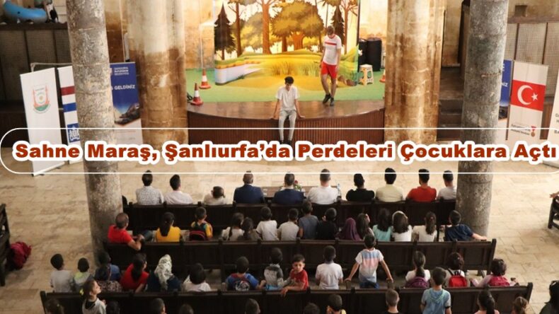 Sahne Maraş, Şanlıurfa’da Perdeleri Çocuklara Açtı.