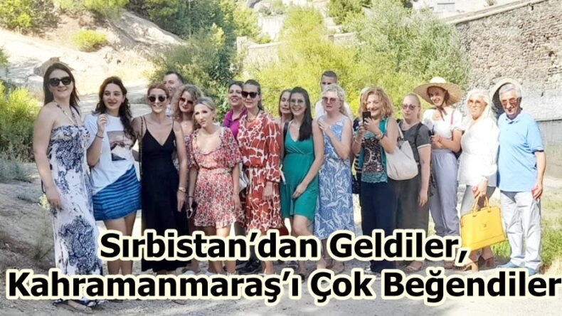 Sırbistan’dan Geldiler, Kahramanmaraş’ı Çok Beğendiler.