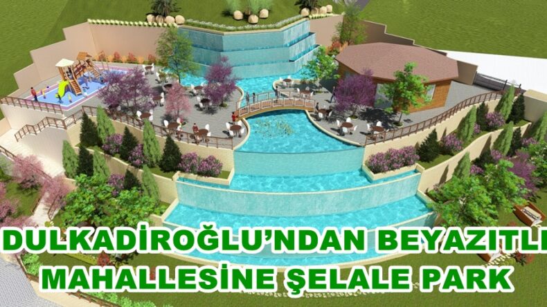 DULKADİROĞLU’NDAN BEYAZITLI MAHALLESİNE ŞELALE PARK.