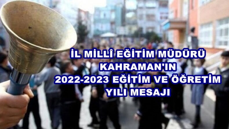 İL MİLLÎ EĞİTİM MÜDÜRÜ KAHRAMAN’IN 2022-2023 EĞİTİM VE ÖĞRETİM YILI MESAJI