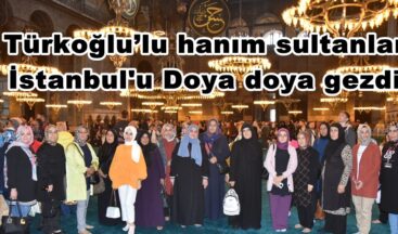 Türkoğlu’lu hanım sultanlar İstanbul’u Doya doya gezdi.
