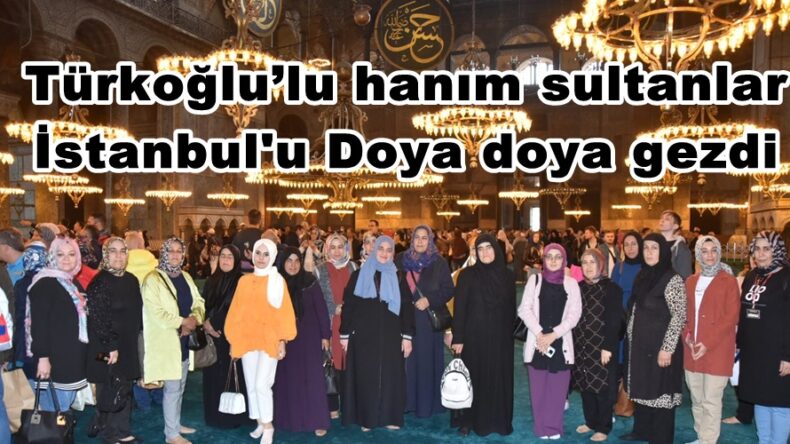 Türkoğlu’lu hanım sultanlar İstanbul’u Doya doya gezdi.
