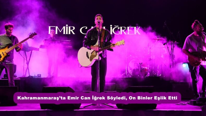 Kahramanmaraş’ta Emir Can İğrek Söyledi, On Binler Eşlik Etti.