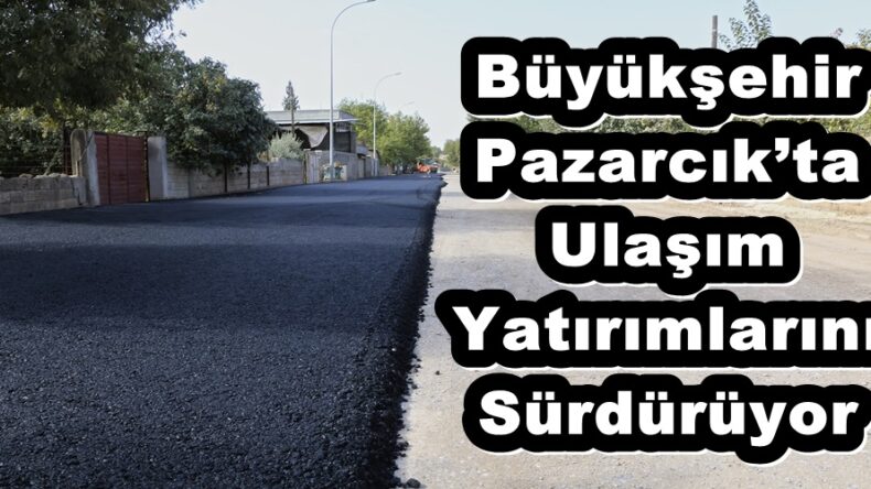 Büyükşehir Pazarcık’ta Ulaşım Yatırımlarını Sürdürüyor.