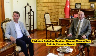 Türkoğlu Belediye Başkanı Osman Okumuş’tan Rektör Yasım’a Ziyaret.