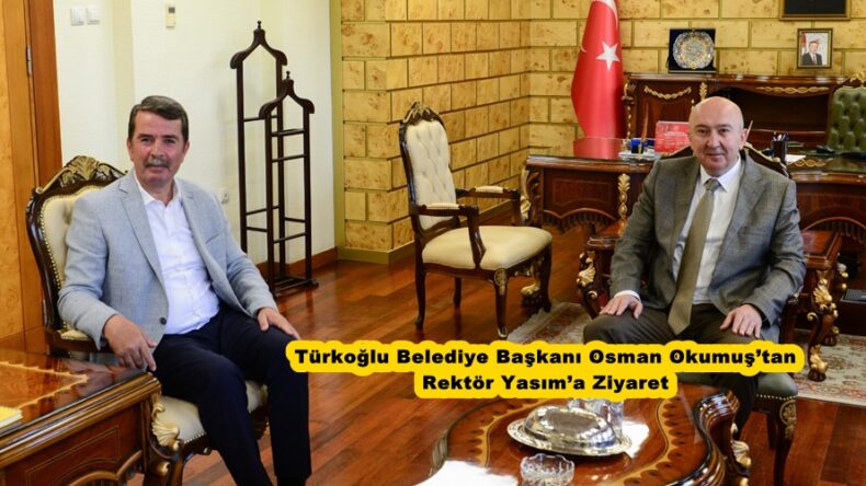 Türkoğlu Belediye Başkanı Osman Okumuş’tan Rektör Yasım’a Ziyaret.