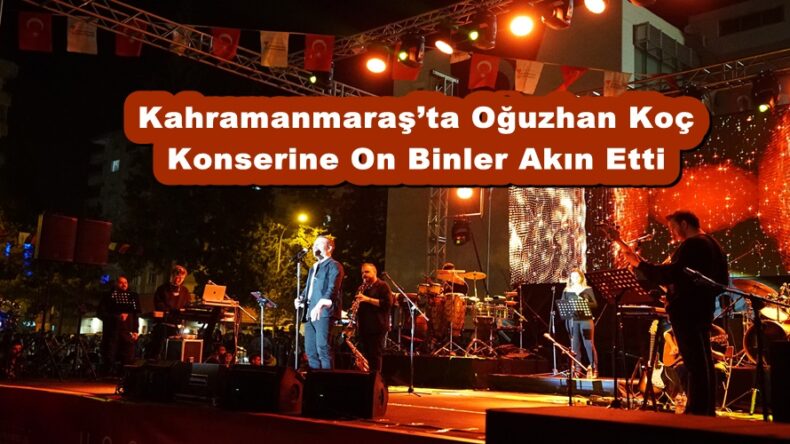 Kahramanmaraş’ta Oğuzhan Koç Konserine On Binler Akın Etti.