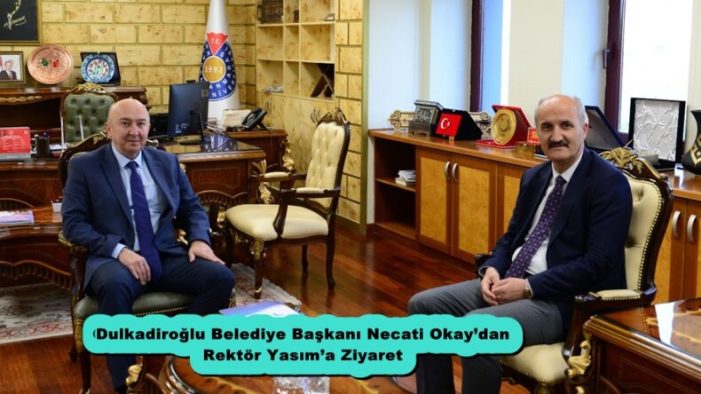 Dulkadiroğlu Belediye Başkanı Necati Okay’dan Rektör Yasım’a Ziyaret.
