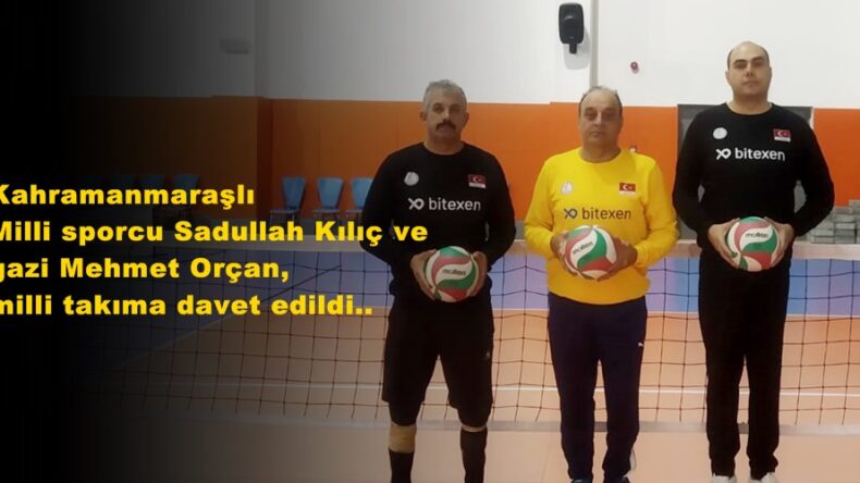 Kahramanmaraşlı Milli sporcu Sadullah Kılıç ve gazi Mehmet Orçan, milli takıma davet edildi..