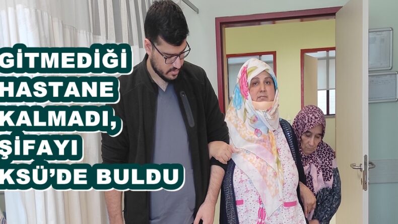 GİTMEDİĞİ HASTANE KALMADI, ŞİFAYI KSÜ’DE BULDU.