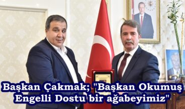 Başkan Çakmak; “Başkan Okumuş Engelli Dostu bir ağabeyimiz”