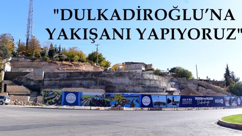 DULKADİROĞLU’NA YAKIŞANI YAPIYORUZ.