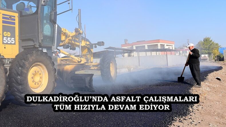 DULKADİROĞLU’NDA ASFALT ÇALIŞMALARI TÜM HIZIYLA DEVAM EDİYOR.