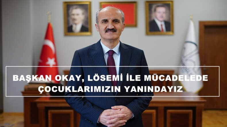 BAŞKAN OKAY, LÖSEMİ İLE MÜCADELEDE ÇOCUKLARIMIZIN YANINDAYIZ.
