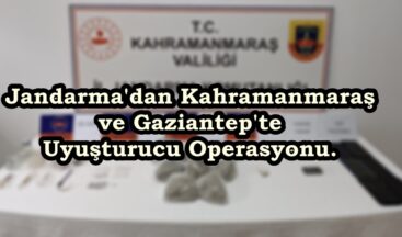 Jandarma’dan Kahramanmaraş ve Gaziantep’te Uyuşturucu Operasyonu.