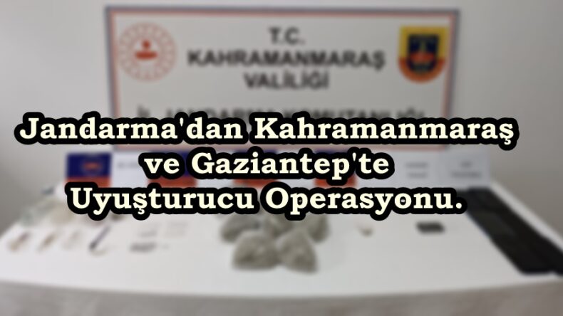 Jandarma’dan Kahramanmaraş ve Gaziantep’te Uyuşturucu Operasyonu.
