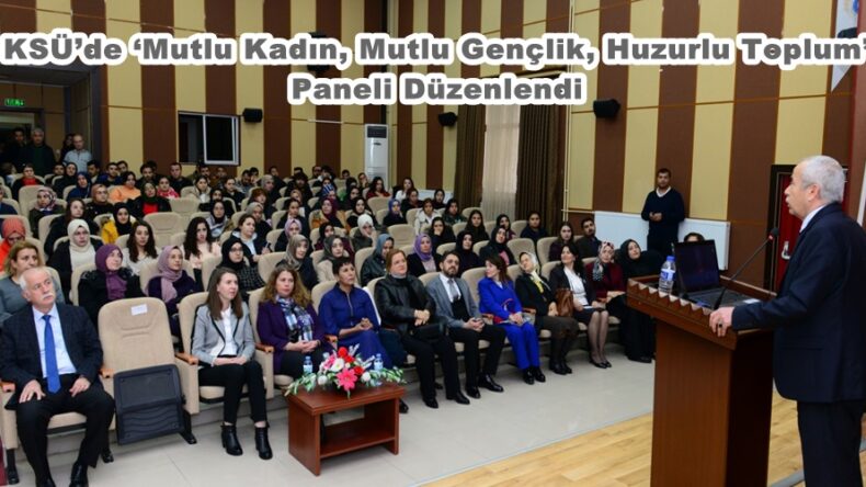 KSÜ’de ‘Mutlu Kadın, Mutlu Gençlik, Huzurlu Toplum’ Paneli Düzenlendi.