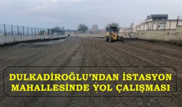 DULKADİROĞLU’NDAN İSTASYON MAHALLESİNDE YOL ÇALIŞMASI