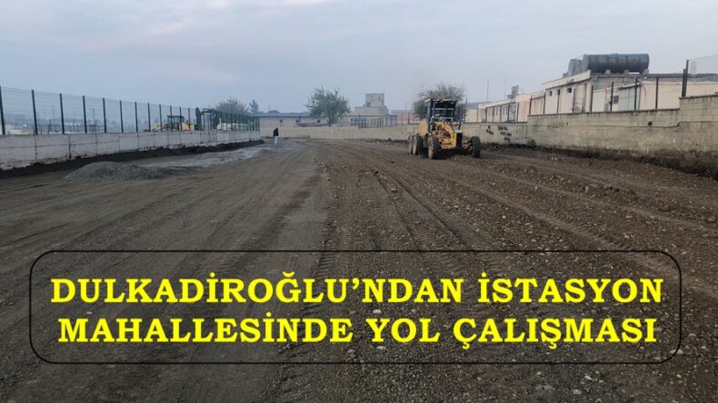 DULKADİROĞLU’NDAN İSTASYON MAHALLESİNDE YOL ÇALIŞMASI