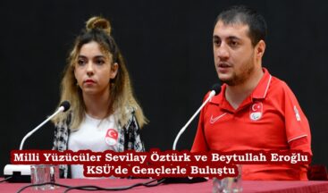 Milli Yüzücüler Sevilay Öztürk ve Beytullah Eroğlu KSÜ’de Gençlerle Buluştu.