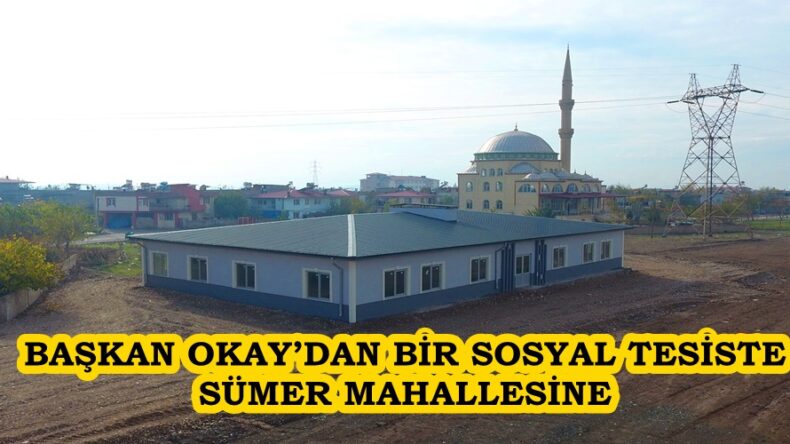 BAŞKAN OKAY’DAN BİR SOSYAL TESİSTE SÜMER MAHALLESİNE.