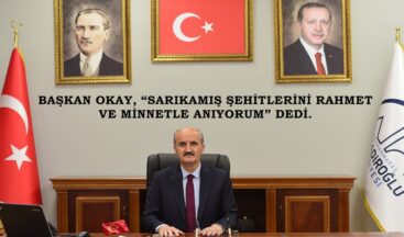 BAŞKAN OKAY, “SARIKAMIŞ ŞEHİTLERİNİ RAHMET VE MİNNETLE ANIYORUM” DEDİ.