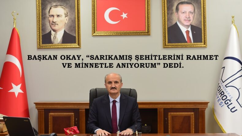 BAŞKAN OKAY, “SARIKAMIŞ ŞEHİTLERİNİ RAHMET VE MİNNETLE ANIYORUM” DEDİ.